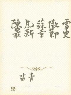 陈凡苏傲雪小说最新章节更新内容分享