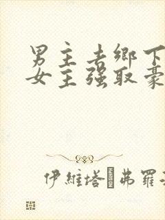 男主去乡下碰到女主强取豪夺小说