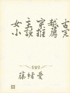 女主穿越古代的小说推荐完结