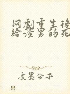 网剧重生后我嫁给渣男的死对头