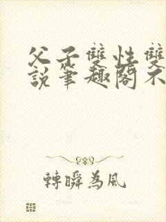 父子双性双男小说笔趣阁不能说的秘