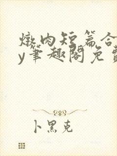 炖肉短篇合集by笔趣阁免费阅读bg男男