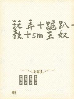 玩弄+跪趴+调教+sm主奴