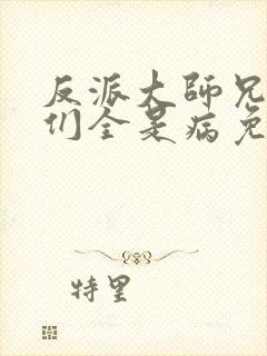 反派大师兄师妹们全是病免费观看