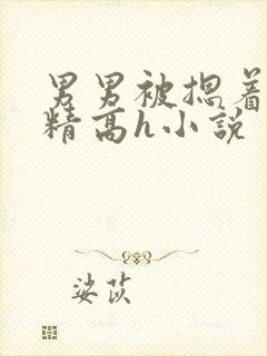 男男被摁着灌浓精高h小说