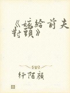 《嫁给前夫的死对头》