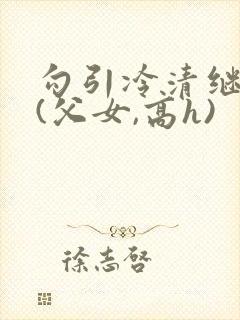 勾引冷清继父后(父女,高h)