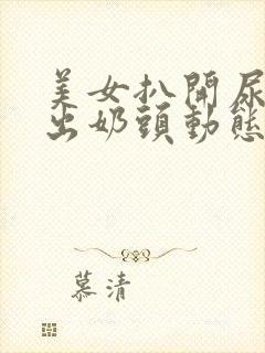 美女扒开尿口露出奶头动态视频