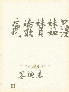 病娇妹妹只想让我欺负她漫画