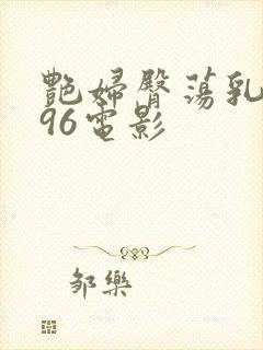 艳妇臀荡乳欲伦96电影