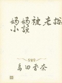 妈妈被老总调教小说