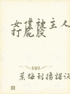 女仆被主人调教打屁股