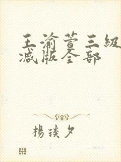 王渝萱三级无删减版全部