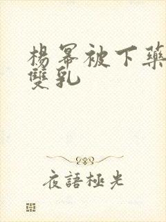 杨幂被下药玩弄双乳