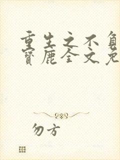 重生之不负韶华宝鹿全文免费阅读