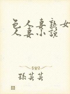 色人妻熟女小说人妻小说