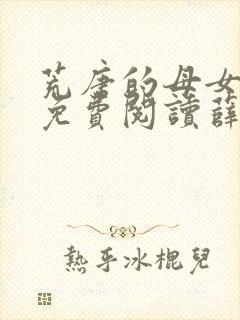 荒唐的母女小说免费阅读薛琪的小说非常看书