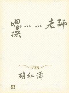 嗯……老师轻点操