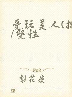 爱玩美人(总攻/双性