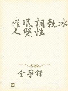 催眠调教冰山美人双性