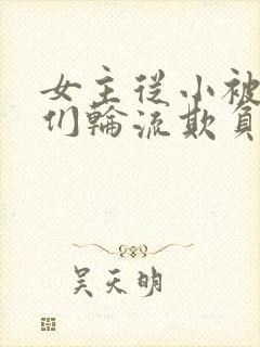 女主从小被男主们轮流欺负小说推荐