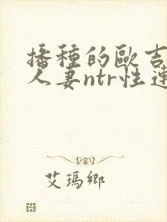 播种的欧吉桑与人妻ntr性连结动漫在