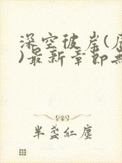 深空彼岸(辰东)最新章节无弹窗