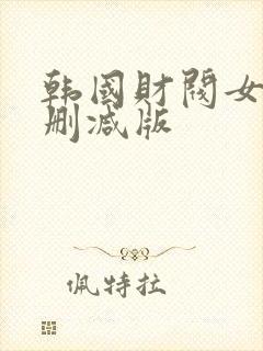 韩国财阀女团无删减版