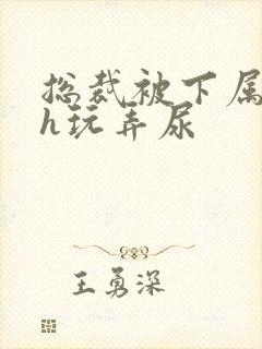 总裁被下属调教h玩弄尿封面