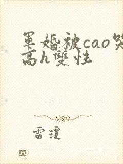 军婚被cao哭高h双性