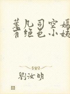 叶凡司空嫣然家有绝色小姨 小说在线阅读