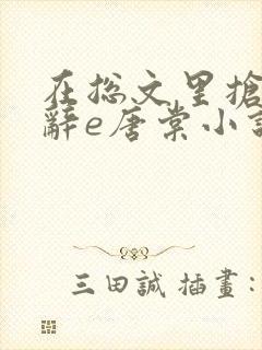 在总文里抢主角辞e唐棠小说全文阅读txt