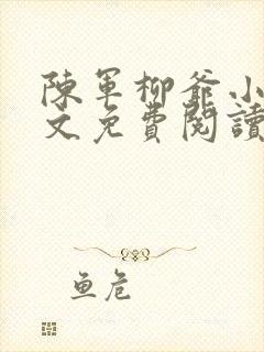 陈军柳爷小说全文免费阅读最新章节