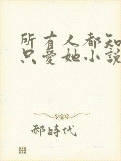 所有人都知道你只爱她小说免费阅读