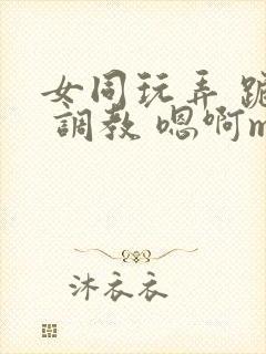 女同玩弄 跪趴 调教 嗯啊m