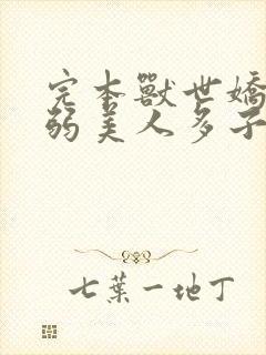 完本兽世娇宠病弱美人多子多福