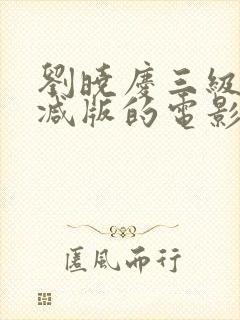 刘晓庆三级无删减版的电影