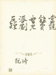 反派也能当男主短剧免费观看