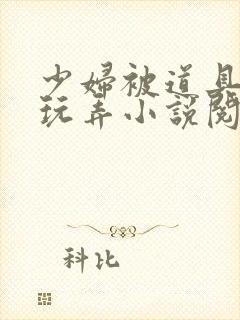 少妇被道具调教玩弄小说阅读