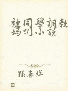 被同学调教的妈妈们小说