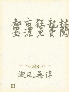 都市狂龙林阳秦墨浓免费阅读全文封面