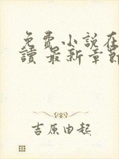 免费小说在线阅读 最新章节 无弹窗