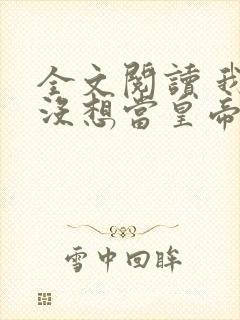 全文阅读 我真没想当皇帝啊