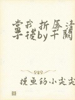 当我折辱清冷公子后by千阙辞免费阅读