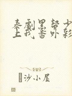 泰剧黑帮少爷爱上我番外彩蛋