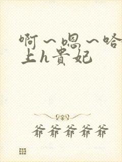 啊～嗯～哈～皇上h贵妃