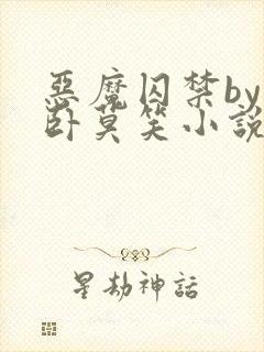 恶魔囚禁by醉卧莫笑小说免费阅读全文