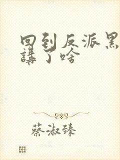 回到反派黑化前讲了啥