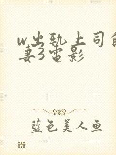 w出轨上司的人妻3电影