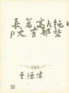 长篇高h纯肉np文有那些